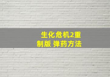 生化危机2重制版 弹药方法